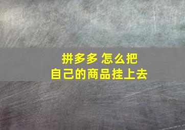 拼多多 怎么把自己的商品挂上去